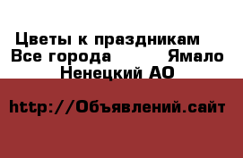 Цветы к праздникам  - Все города  »    . Ямало-Ненецкий АО